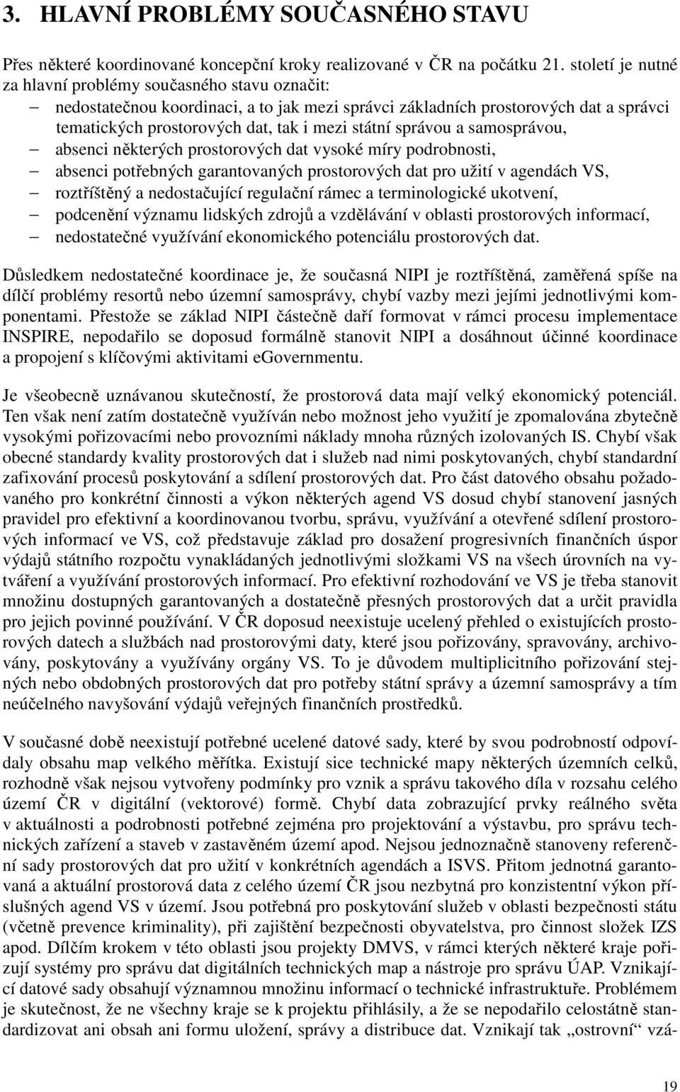 správou a samosprávou, absenci některých prostorových dat vysoké míry podrobnosti, absenci potřebných garantovaných prostorových dat pro užití v agendách VS, roztříštěný a nedostačující regulační