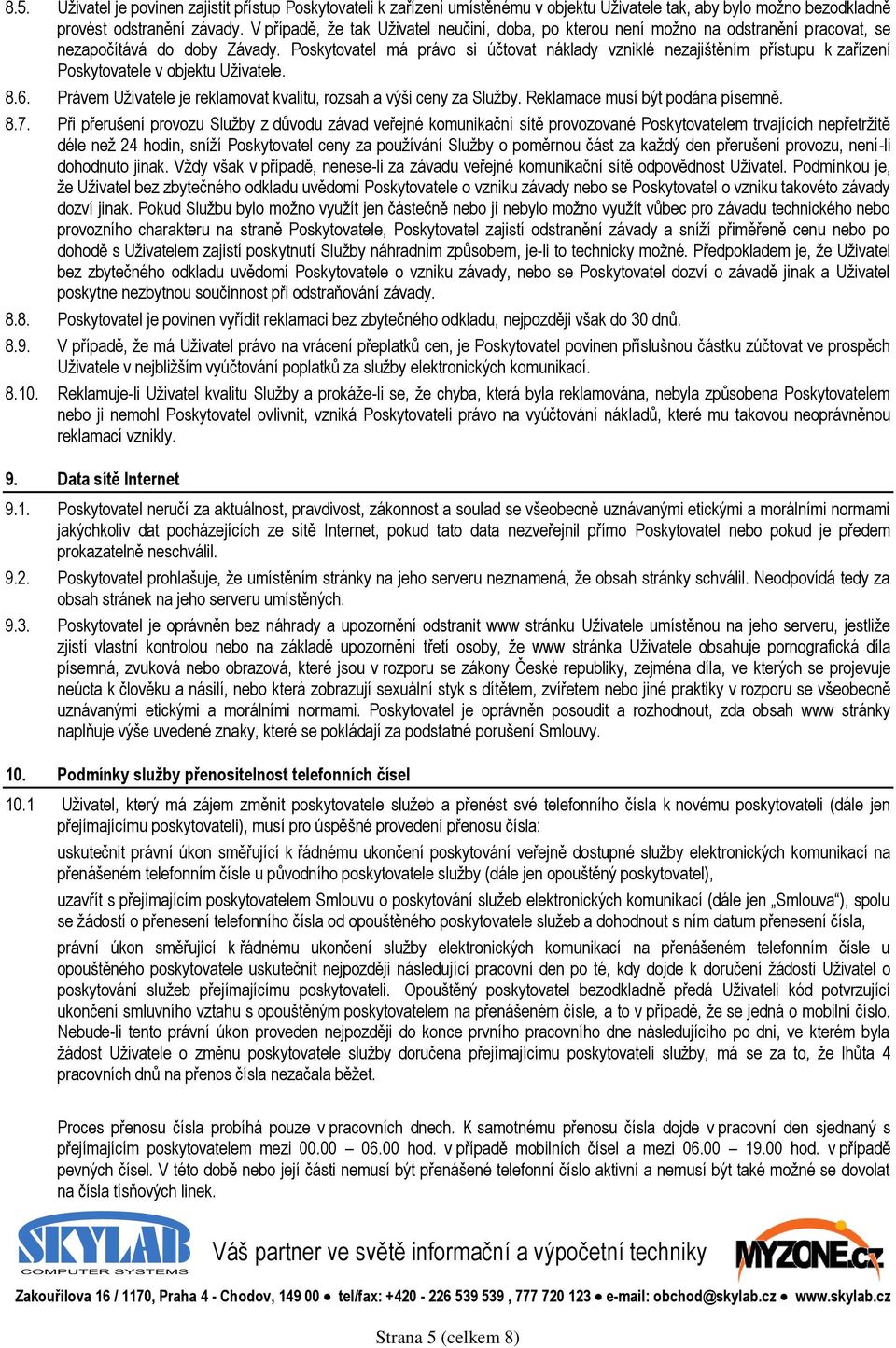 Poskytovatel má právo si účtovat náklady vzniklé nezajištěním přístupu k zařízení Poskytovatele v objektu Uživatele. 8.6. Právem Uživatele je reklamovat kvalitu, rozsah a výši ceny za Služby.