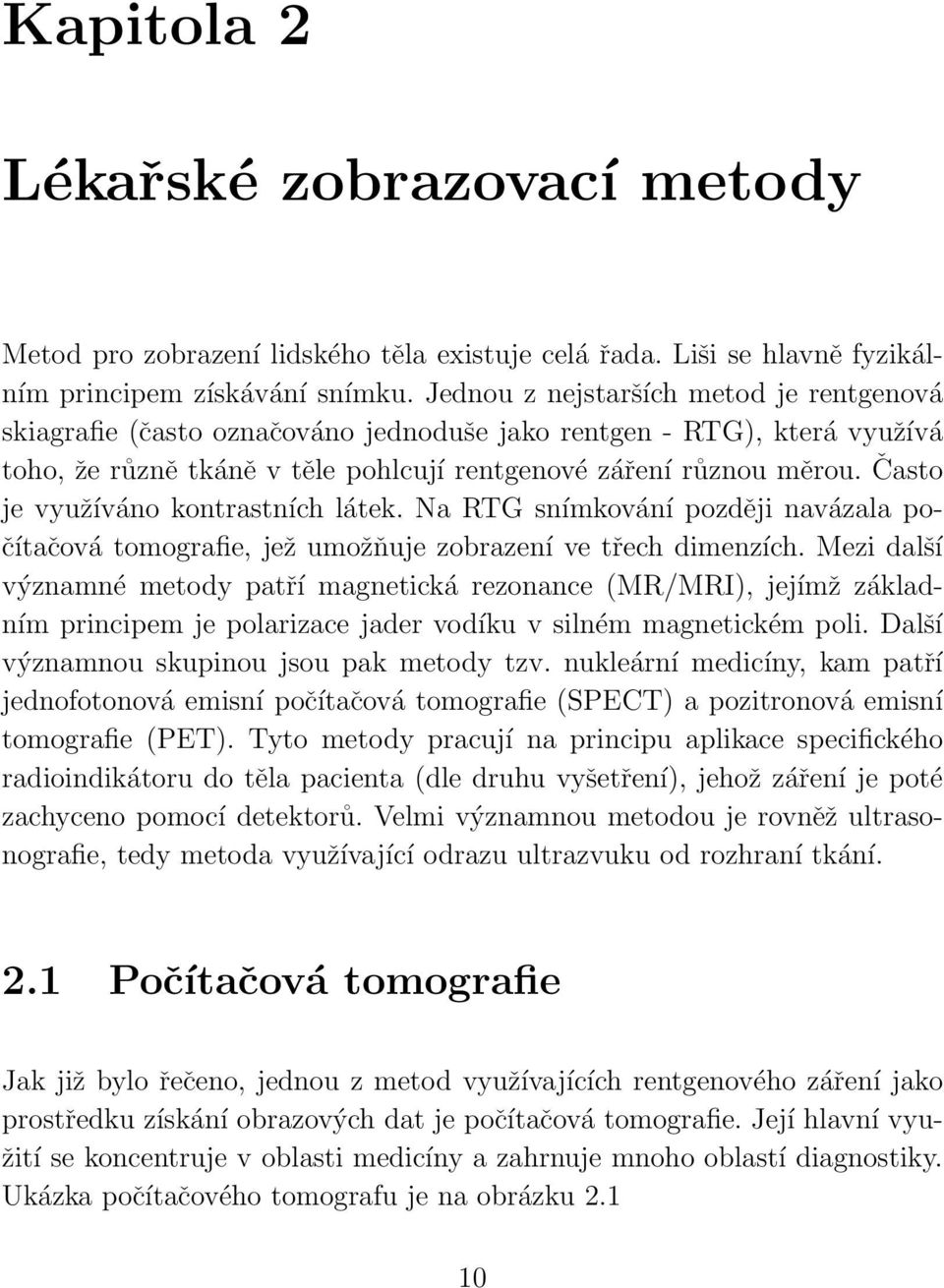 Často je využíváno kontrastních látek. Na RTG snímkování později navázala počítačová tomografie, jež umožňuje zobrazení ve třech dimenzích.