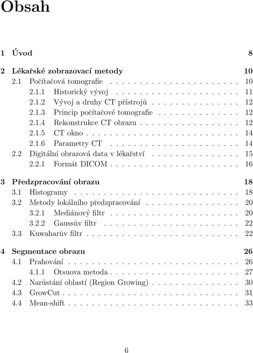 .............. 15 2.2.1 Formát DICOM...................... 16 3 Předzpracování obrazu 18 3.1 Histogramy............................ 18 3.2 Metody lokálního předzpracování................ 20 3.2.1 Mediánový filtr.