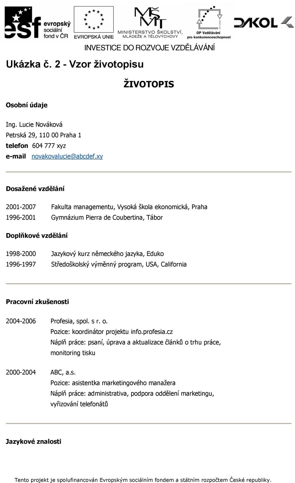 Eduko 1996-1997 Středoškolský výměnný program, USA, California Pracovní zkušenosti 2004-2006 Profesia, spol. s r. o. Pozice: koordinátor projektu info.profesia.