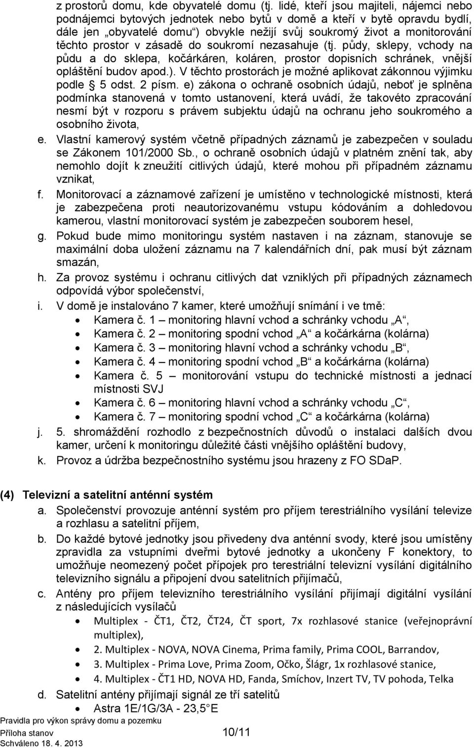 prostor v zásadě do soukromí nezasahuje (tj. půdy, sklepy, vchody na půdu a do sklepa, kočárkáren, koláren, prostor dopisních schránek, vnější opláštění budov apod.).