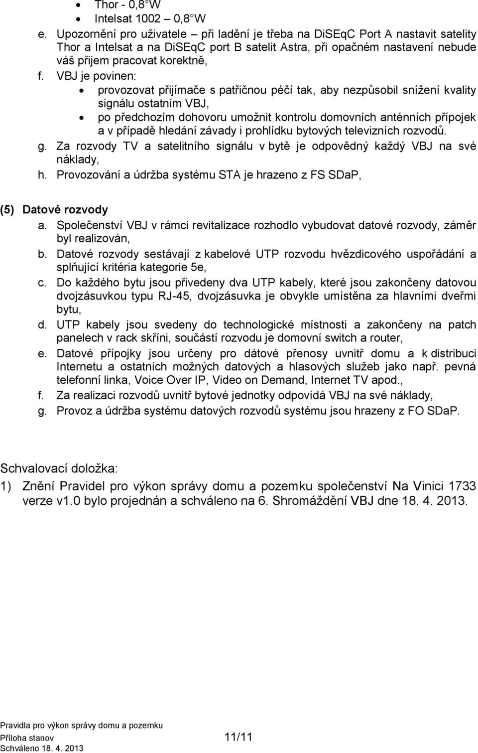 VBJ je povinen: provozovat přijímače s patřičnou péčí tak, aby nezpůsobil snížení kvality signálu ostatním VBJ, po předchozím dohovoru umožnit kontrolu domovních anténních přípojek a v případě