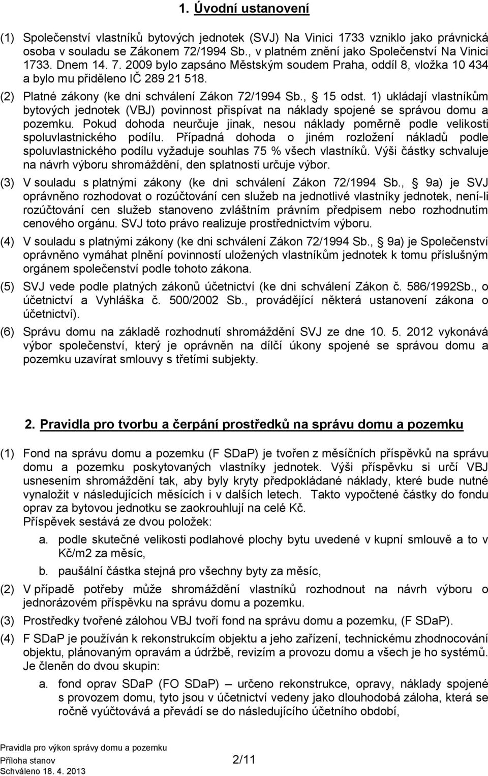 1) ukládají vlastníkům bytových jednotek (VBJ) povinnost přispívat na náklady spojené se správou domu a pozemku.