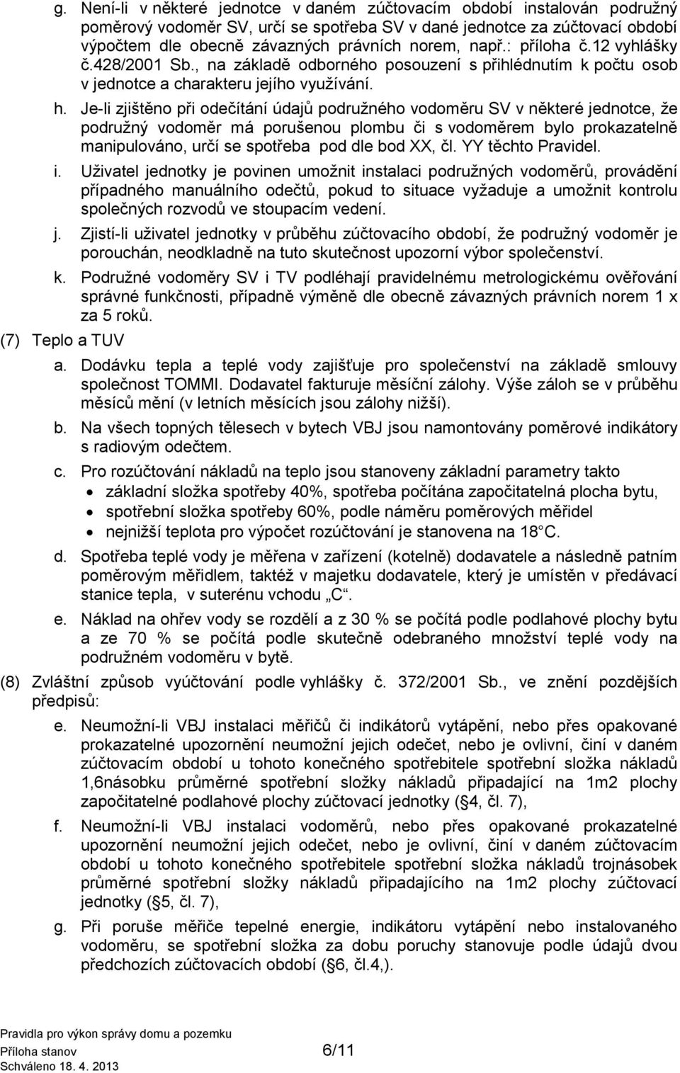 Je-li zjištěno při odečítání údajů podružného vodoměru SV v některé jednotce, že podružný vodoměr má porušenou plombu či s vodoměrem bylo prokazatelně manipulováno, určí se spotřeba pod dle bod XX,