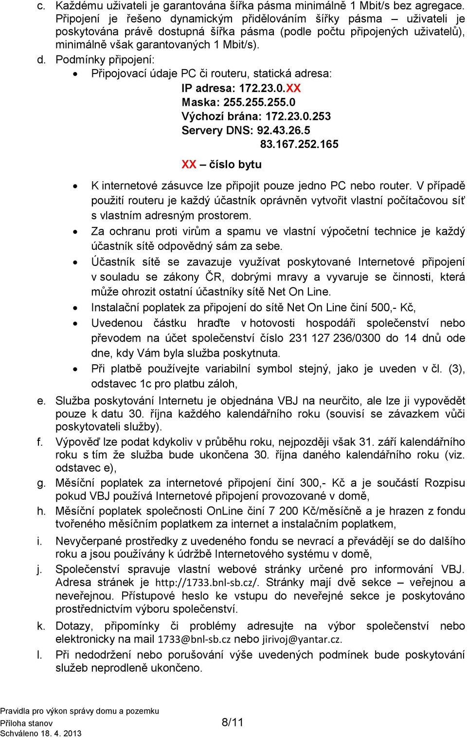 23.0.XX Maska: 255.255.255.0 Výchozí brána: 172.23.0.253 Servery DNS: 92.43.26.5 83.167.252.165 XX číslo bytu K internetové zásuvce lze připojit pouze jedno PC nebo router.