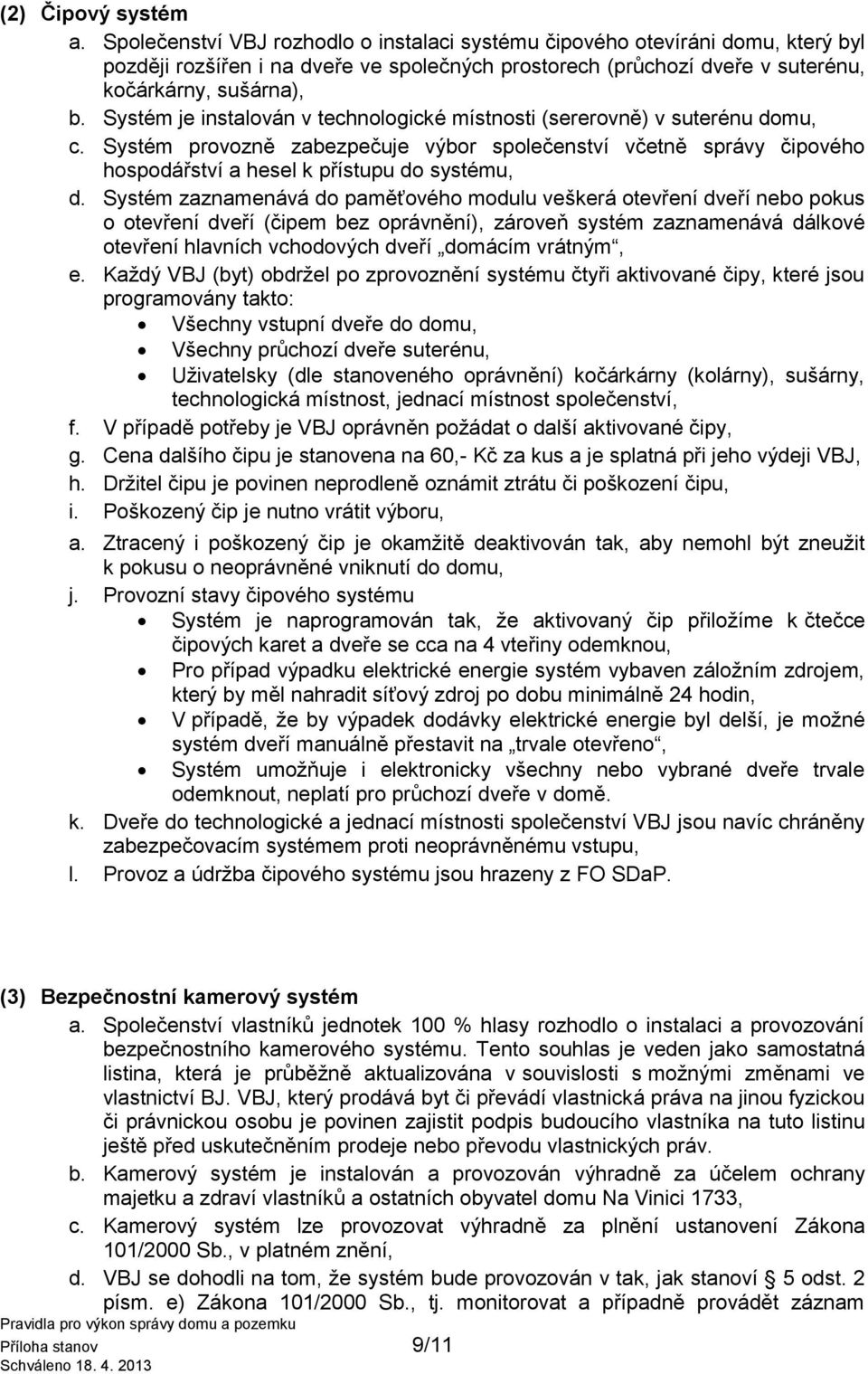 Systém je instalován v technologické místnosti (sererovně) v suterénu domu, c. Systém provozně zabezpečuje výbor společenství včetně správy čipového hospodářství a hesel k přístupu do systému, d.