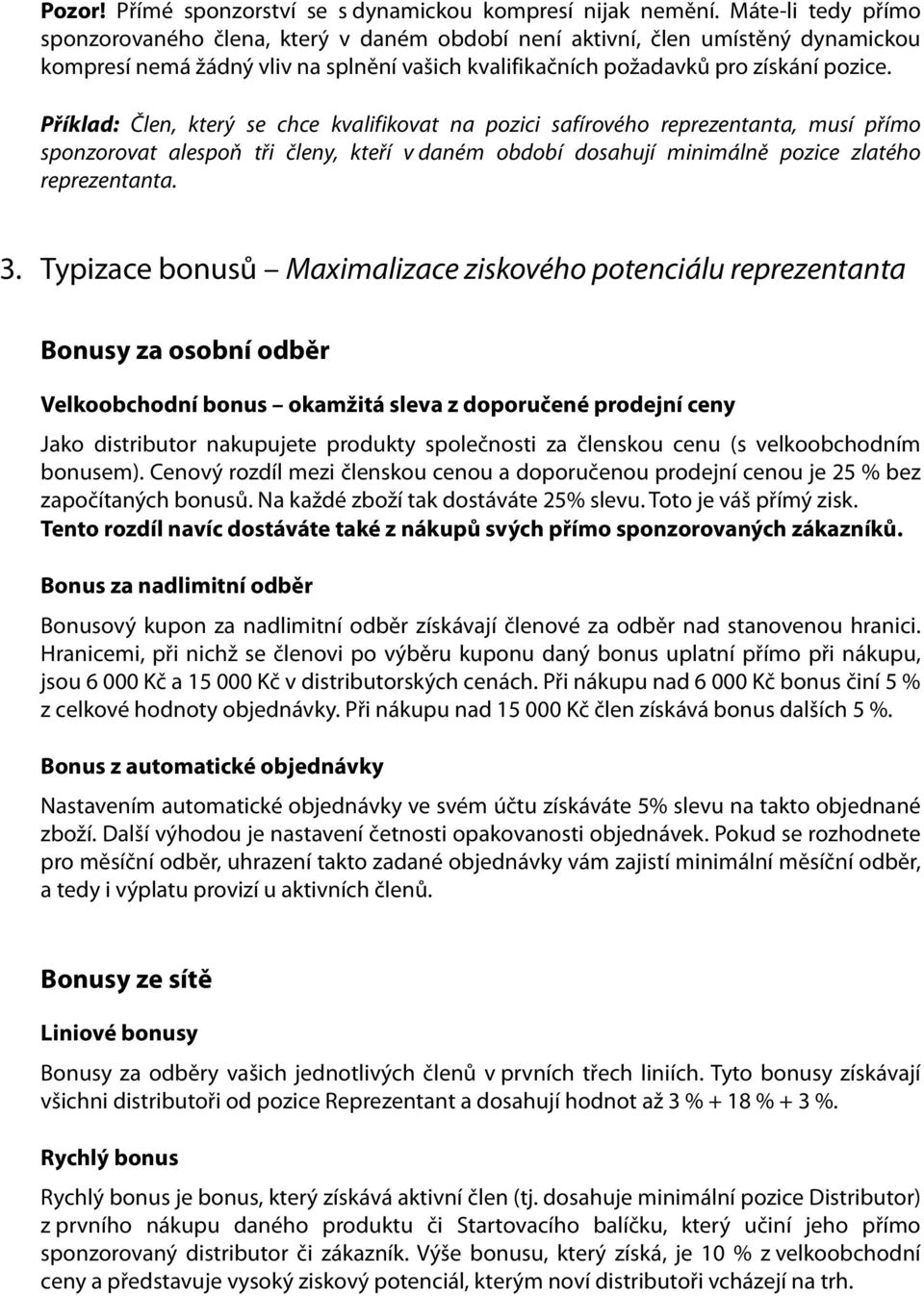 Příklad: Člen, který se chce kvalifikovat na pozici safírového reprezentanta, musí přímo sponzorovat alespoň tři členy, kteří v daném období dosahují minimálně pozice zlatého reprezentanta. 3.