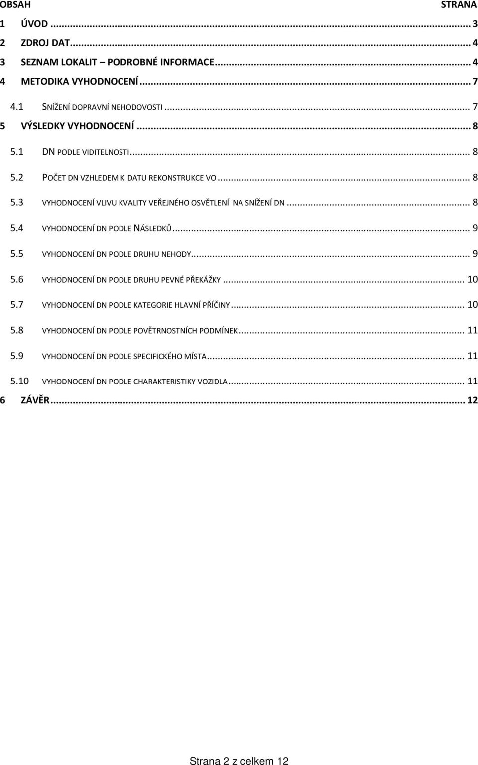 .. 9 5.5 VYHODNOCENÍ DN PODLE DRUHU NEHODY... 9 5.6 VYHODNOCENÍ DN PODLE DRUHU PEVNÉ PŘEKÁŽKY... 10 5.7 VYHODNOCENÍ DN PODLE KATEGORIE HLAVNÍ PŘÍČINY... 10 5.8 VYHODNOCENÍ DN PODLE POVĚTRNOSTNÍCH PODMÍNEK.