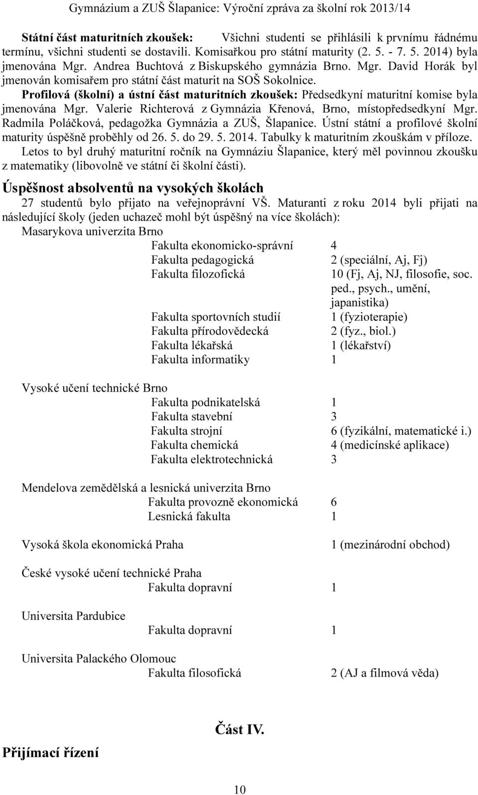 Profilová (školní) a ústní část maturitních zkoušek: Předsedkyní maturitní komise byla jmenována Mgr. Valerie Richterová z Gymnázia Křenová, Brno, místopředsedkyní Mgr.