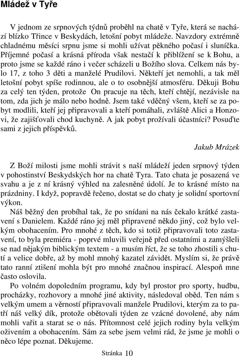 Příjemné počasí a krásná příroda však nestačí k přiblížení se k Bohu, a proto jsme se každé ráno i večer scházeli u Božího slova. Celkem nás bylo 17, z toho 3 děti a manželé Prudilovi.