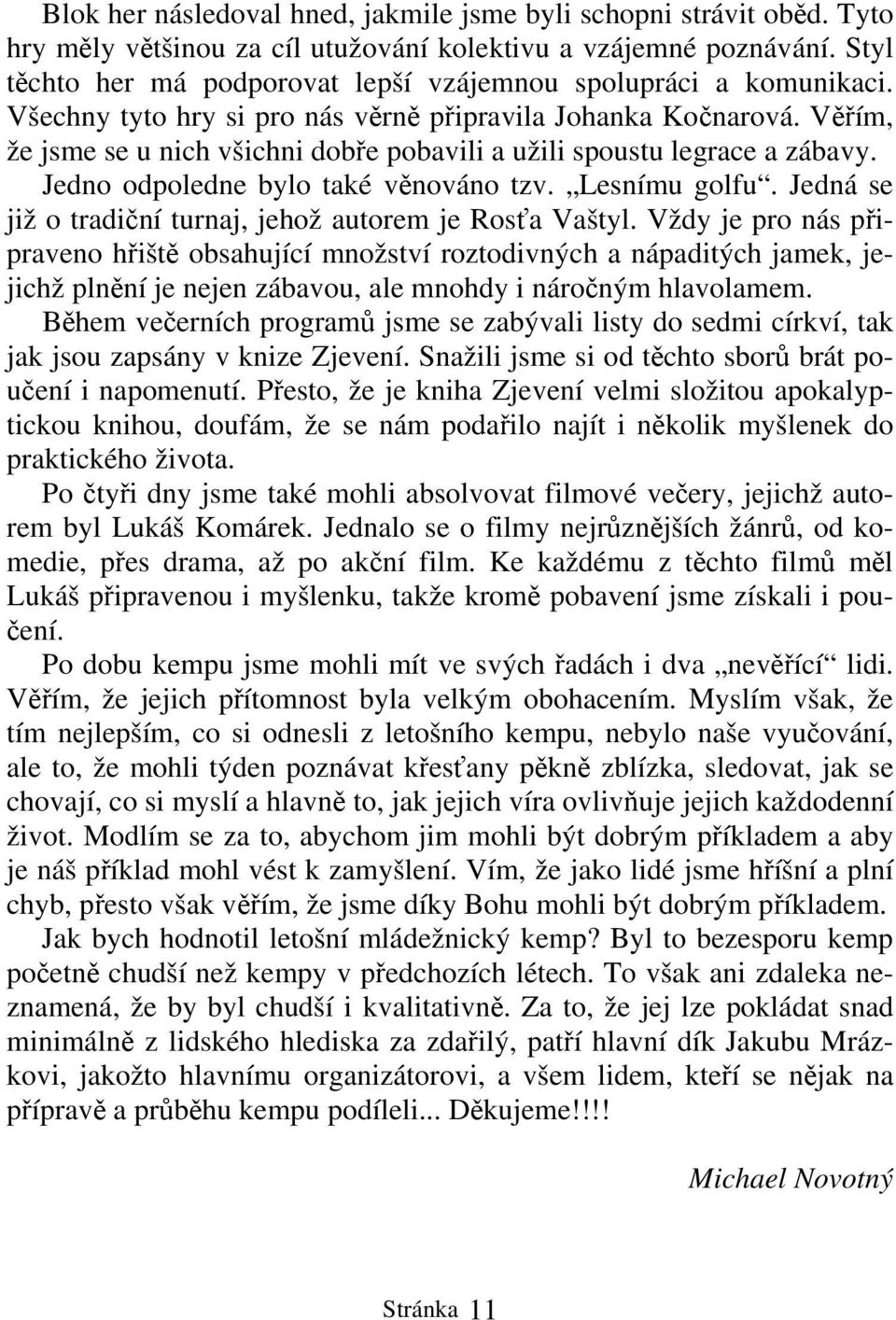 Věřím, že jsme se u nich všichni dobře pobavili a užili spoustu legrace a zábavy. Jedno odpoledne bylo také věnováno tzv. Lesnímu golfu. Jedná se již o tradiční turnaj, jehož autorem je Rosťa Vaštyl.