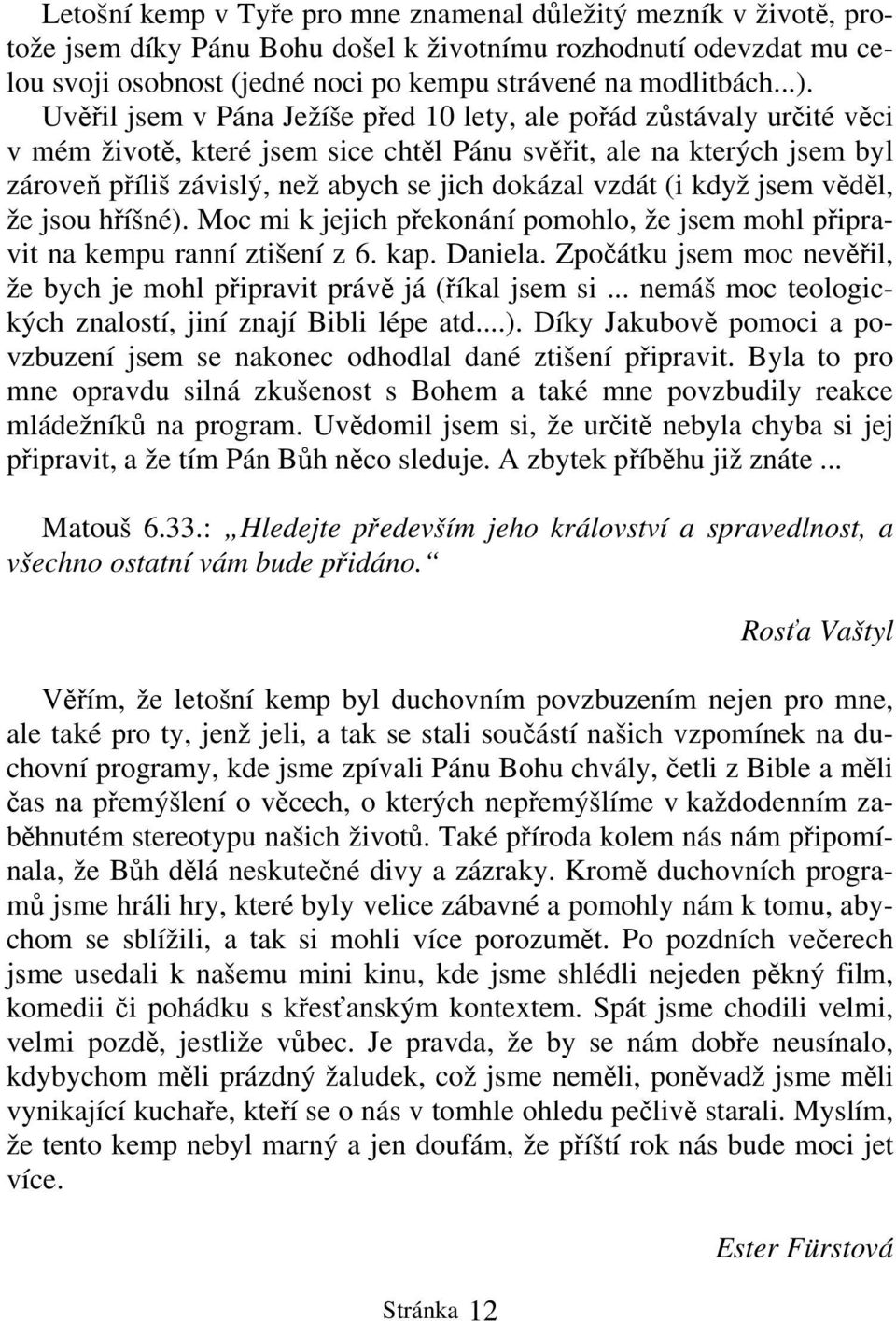 vzdát (i když jsem věděl, že jsou hříšné). Moc mi k jejich překonání pomohlo, že jsem mohl připravit na kempu ranní ztišení z 6. kap. Daniela.