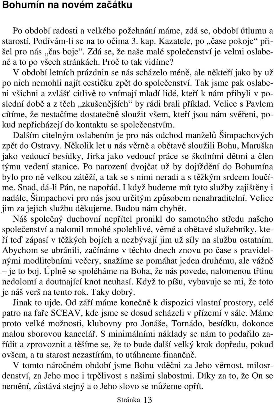 V období letních prázdnin se nás scházelo méně, ale někteří jako by už po nich nemohli najít cestičku zpět do společenství.