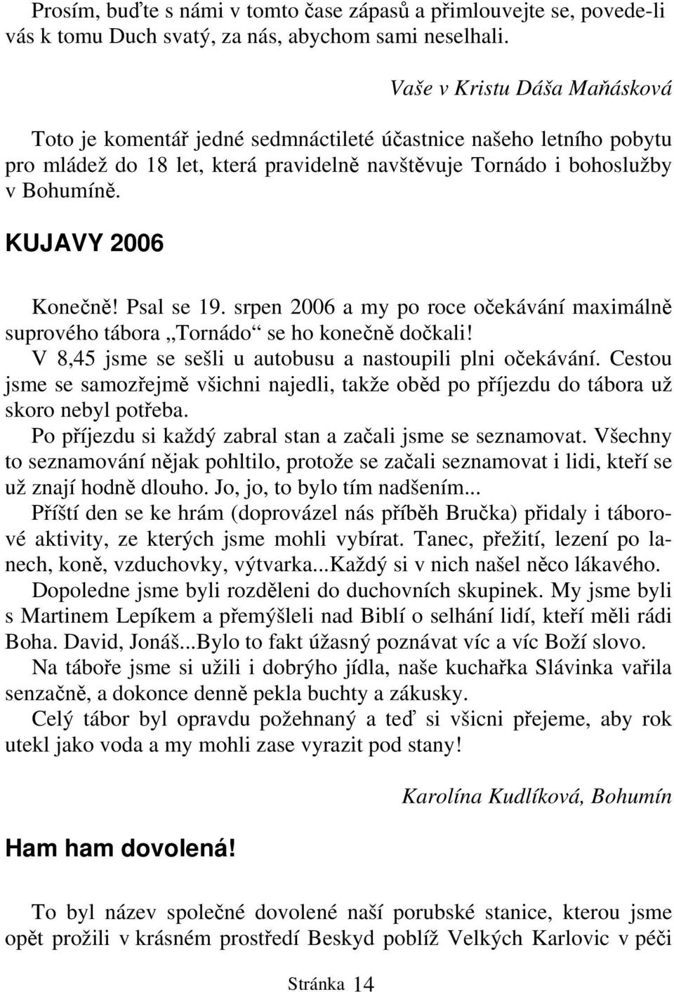 KUJAVY 2006 Konečně! Psal se 19. srpen 2006 a my po roce očekávání maximálně suprového tábora Tornádo se ho konečně dočkali! V 8,45 jsme se sešli u autobusu a nastoupili plni očekávání.