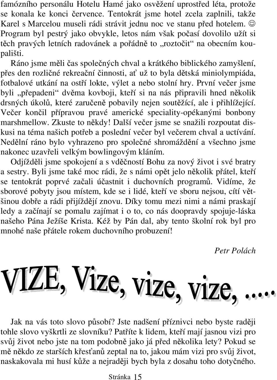 Program byl pestrý jako obvykle, letos nám však počasí dovolilo užít si těch pravých letních radovánek a pořádně to roztočit na obecním koupališti.