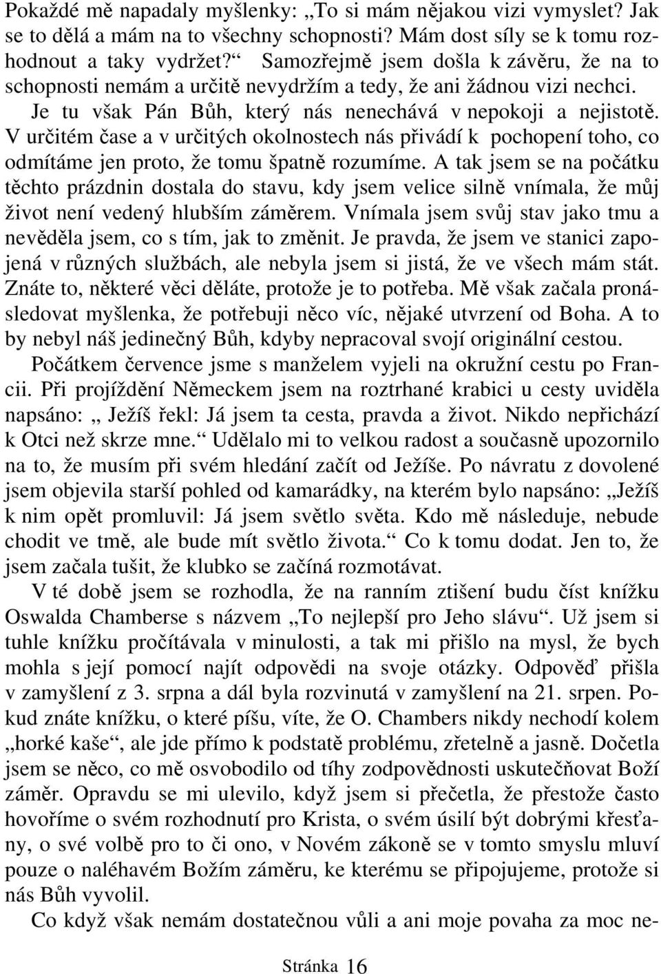 V určitém čase a v určitých okolnostech nás přivádí k pochopení toho, co odmítáme jen proto, že tomu špatně rozumíme.