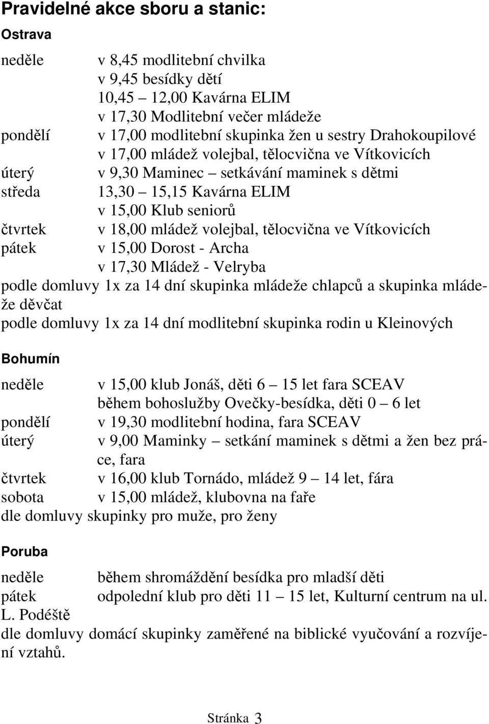 mládež volejbal, tělocvična ve Vítkovicích v 15,00 Dorost - Archa v 17,30 Mládež - Velryba podle domluvy 1x za 14 dní skupinka mládeže chlapců a skupinka mládeže děvčat podle domluvy 1x za 14 dní