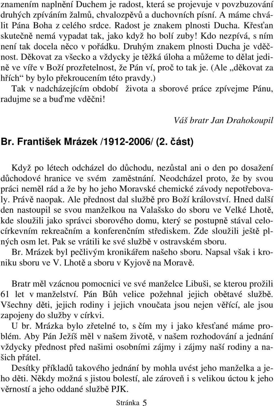 Děkovat za všecko a vždycky je těžká úloha a můžeme to dělat jedině ve víře v Boží prozřetelnost, že Pán ví, proč to tak je. (Ale děkovat za hřích by bylo překroucením této pravdy.