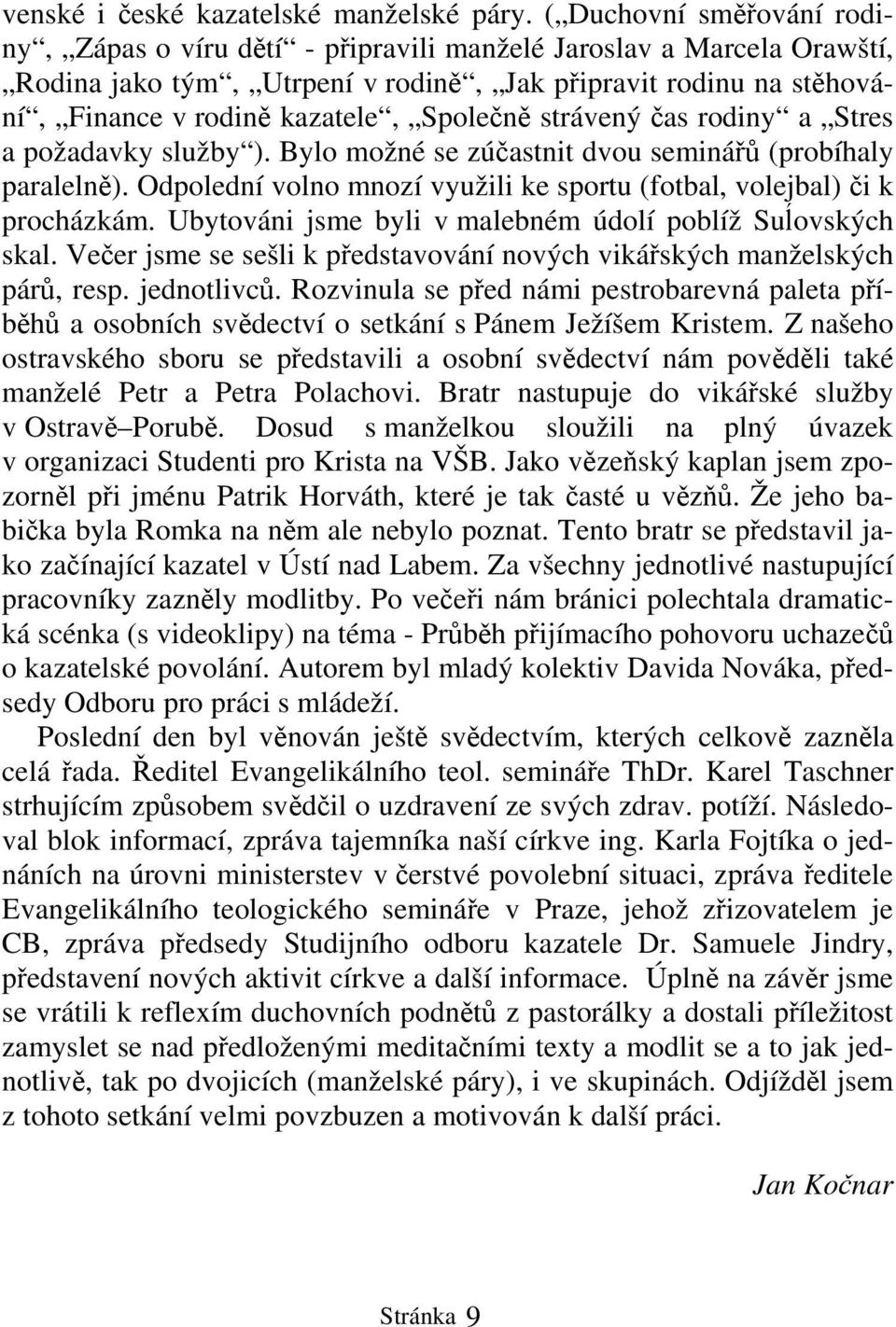 Společně strávený čas rodiny a Stres a požadavky služby ). Bylo možné se zúčastnit dvou seminářů (probíhaly paralelně). Odpolední volno mnozí využili ke sportu (fotbal, volejbal) či k procházkám.