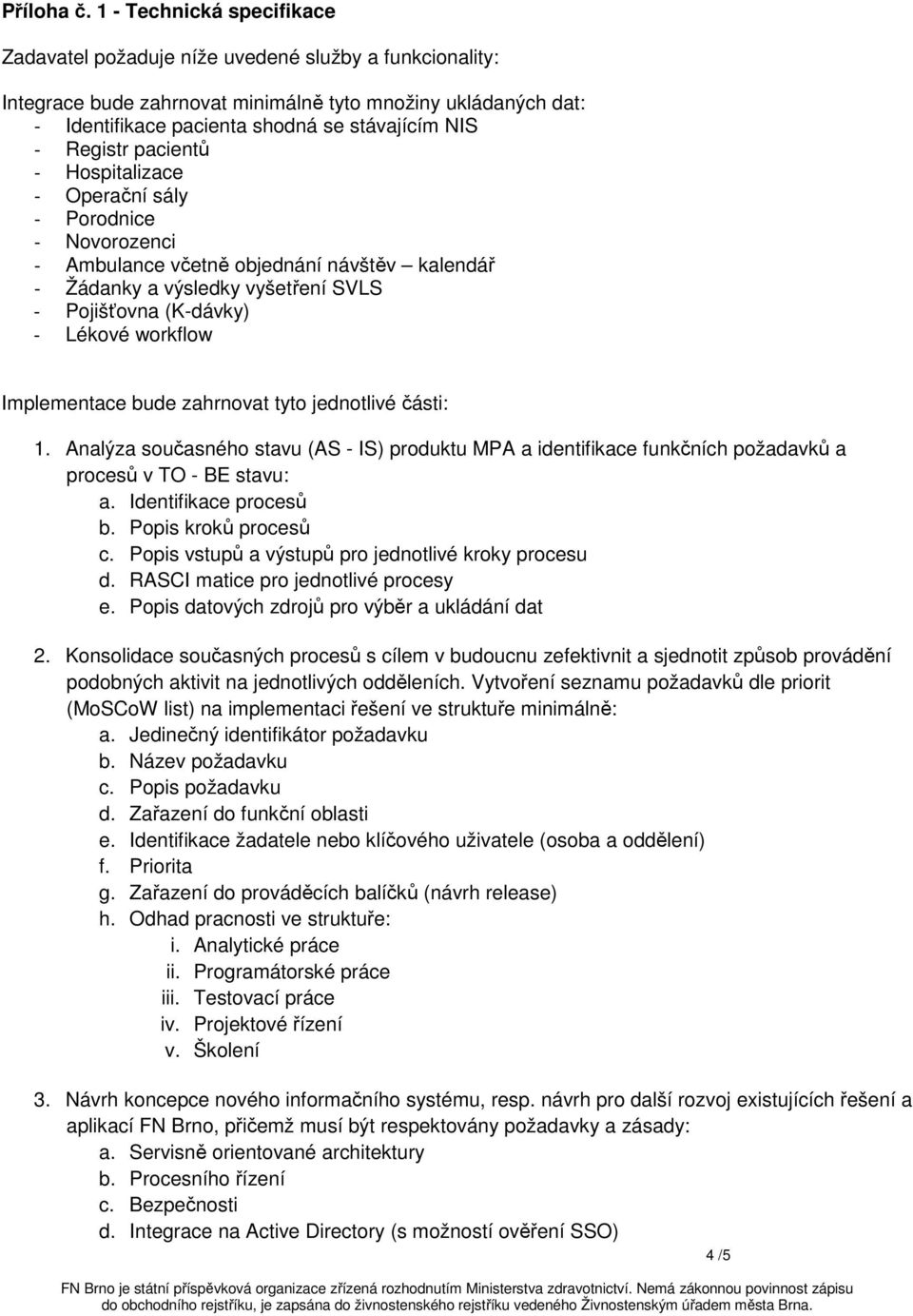 Registr pacientů - Hospitalizace - Operační sály - Porodnice - Novorozenci - Ambulance včetně objednání návštěv kalendář - Žádanky a výsledky vyšetření SVLS - Pojišťovna (K-dávky) - Lékové workflow