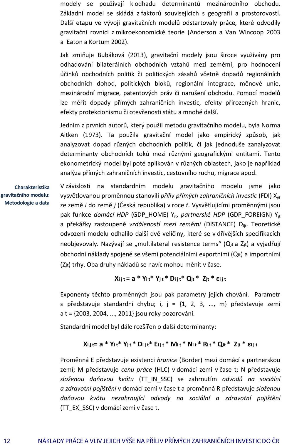 Jak zmiňuje Bubáková (2013), gravitační modely jsou široce využívány pro odhadování bilaterálních obchodních vztahů mezi zeměmi, pro hodnocení účinků obchodních politik či politických zásahů včetně