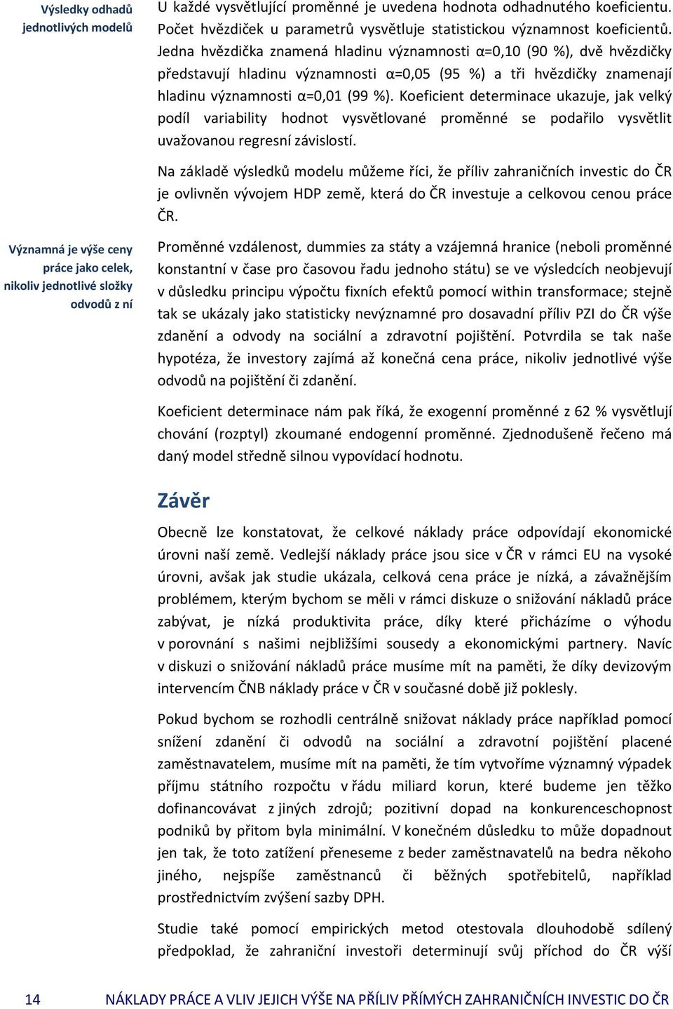 Koeficient determinace ukazuje, jak velký podíl variability hodnot vysvětlované proměnné se podařilo vysvětlit uvažovanou regresní závislostí.