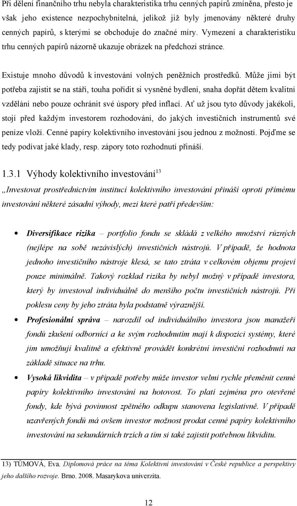 Může jimi být potřeba zajistit se na stáří, touha pořídit si vysněné bydlení, snaha dopřát dětem kvalitní vzdělání nebo pouze ochránit své úspory před inflací.