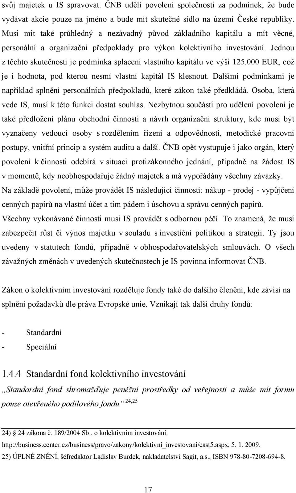 Jednou z těchto skutečností je podmínka splacení vlastního kapitálu ve výši 125.000 EUR, což je i hodnota, pod kterou nesmí vlastní kapitál IS klesnout.