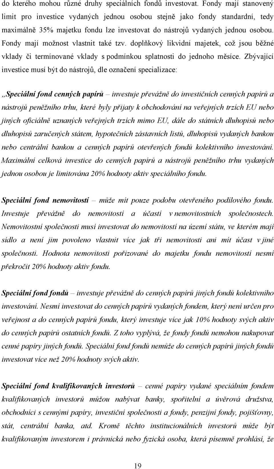 Fondy mají možnost vlastnit také tzv. doplňkový likvidní majetek, což jsou běžné vklady či termínované vklady s podmínkou splatnosti do jednoho měsíce.