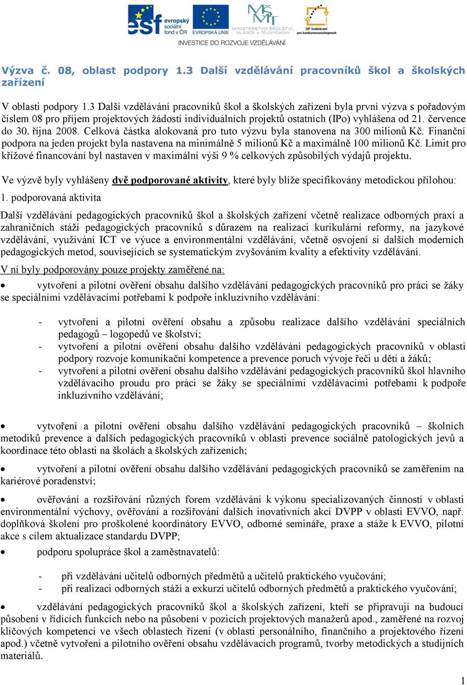 října 2008. Celková částka alokovaná pro tuto výzvu byla stanovena na 300 milionů Kč. Finanční podpora na jeden projekt byla nastavena na minimálně 5 milionů Kč a maximálně 100 milionů Kč.