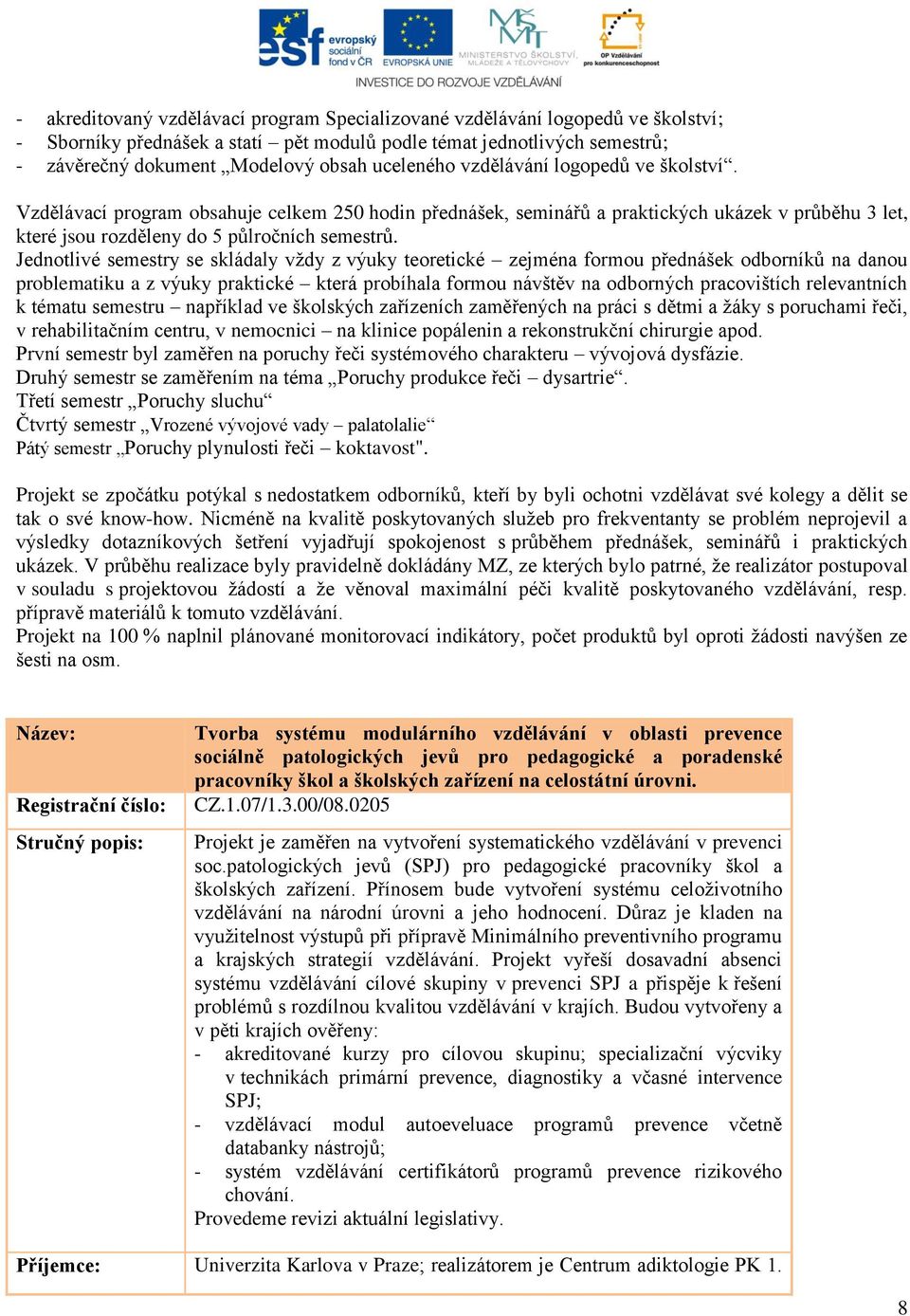 Jednotlivé semestry se skládaly vždy z výuky teoretické zejména formou přednášek odborníků na danou problematiku a z výuky praktické která probíhala formou návštěv na odborných pracovištích