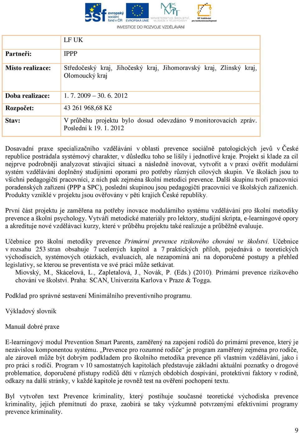 . 1. 2012 Dosavadní praxe specializačního vzdělávání v oblasti prevence sociálně patologických jevů v České republice postrádala systémový charakter, v důsledku toho se lišily i jednotlivé kraje.