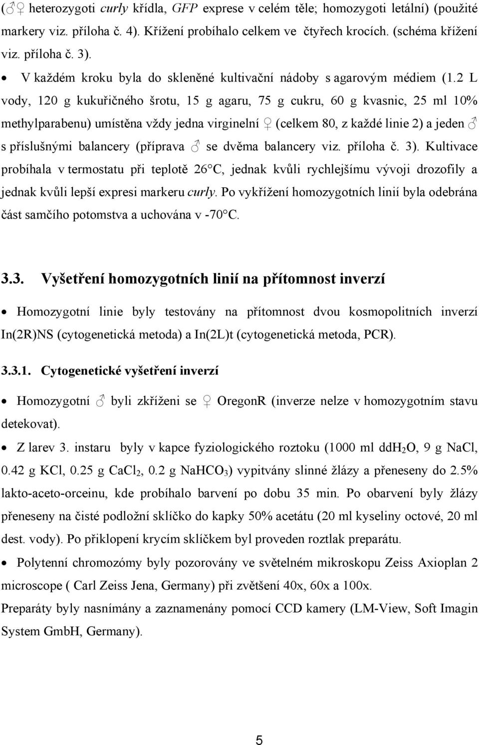 2 L vody, 120 g kukuřičného šrotu, 15 g agaru, 75 g cukru, 60 g kvasnic, 25 ml 10% methylparabenu) umístěna vždy jedna virginelní (celkem 80, z každé linie 2) a jeden s příslušnými balancery