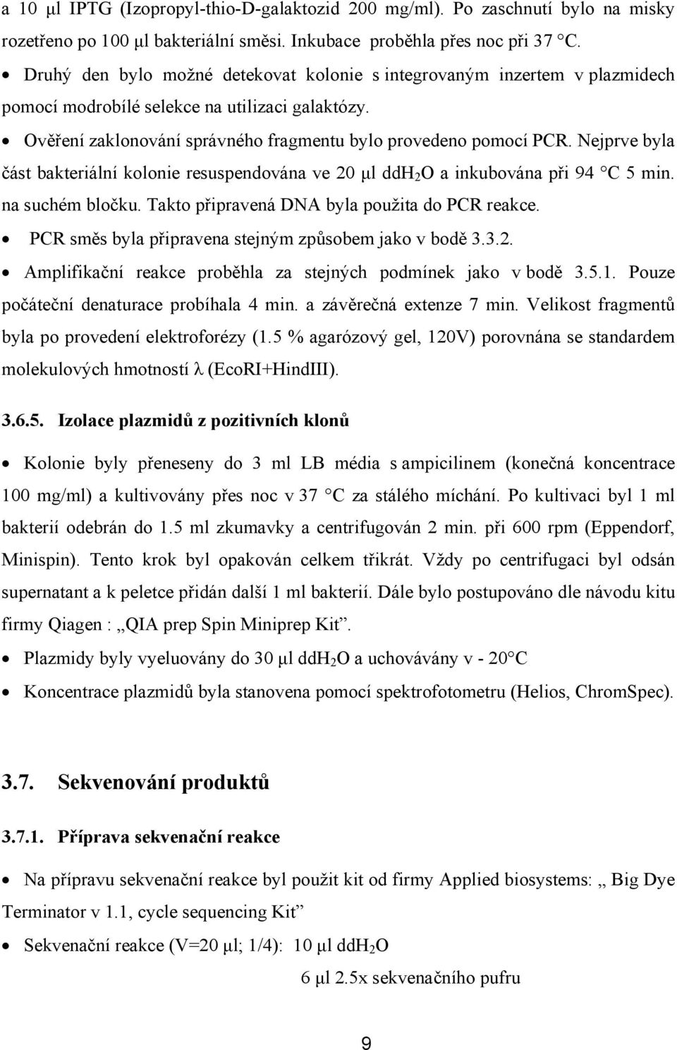 Nejprve byla část bakteriální kolonie resuspendována ve 20 µl ddh 2 O a inkubována při 94 C 5 min. na suchém bločku. Takto připravená DNA byla použita do PCR reakce.