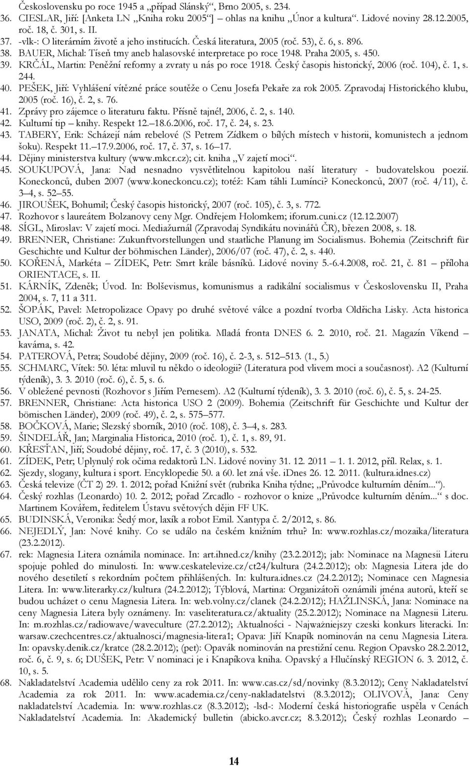 KRČÁL, Martin: Peněžní reformy a zvraty u nás po roce 1918. Český časopis historický, 2006 (roč. 104), č. 1, s. 244. 40. PEŠEK, Jiří: Vyhlášení vítězné práce soutěže o Cenu Josefa Pekaře za rok 2005.