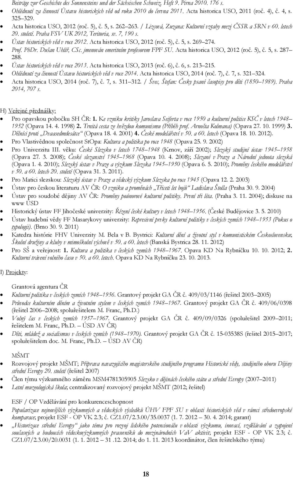 Praha FSV UK 2012, Teritoria, sv. 7, 190 s. Ústav historických věd v roce 2012. Acta historica USO, 2012 (roč. 5), č. 5, s. 269 274. Prof. PhDr. Dušan Uhlíř, CSc. jmenován emeritním profesorem FPF SU.