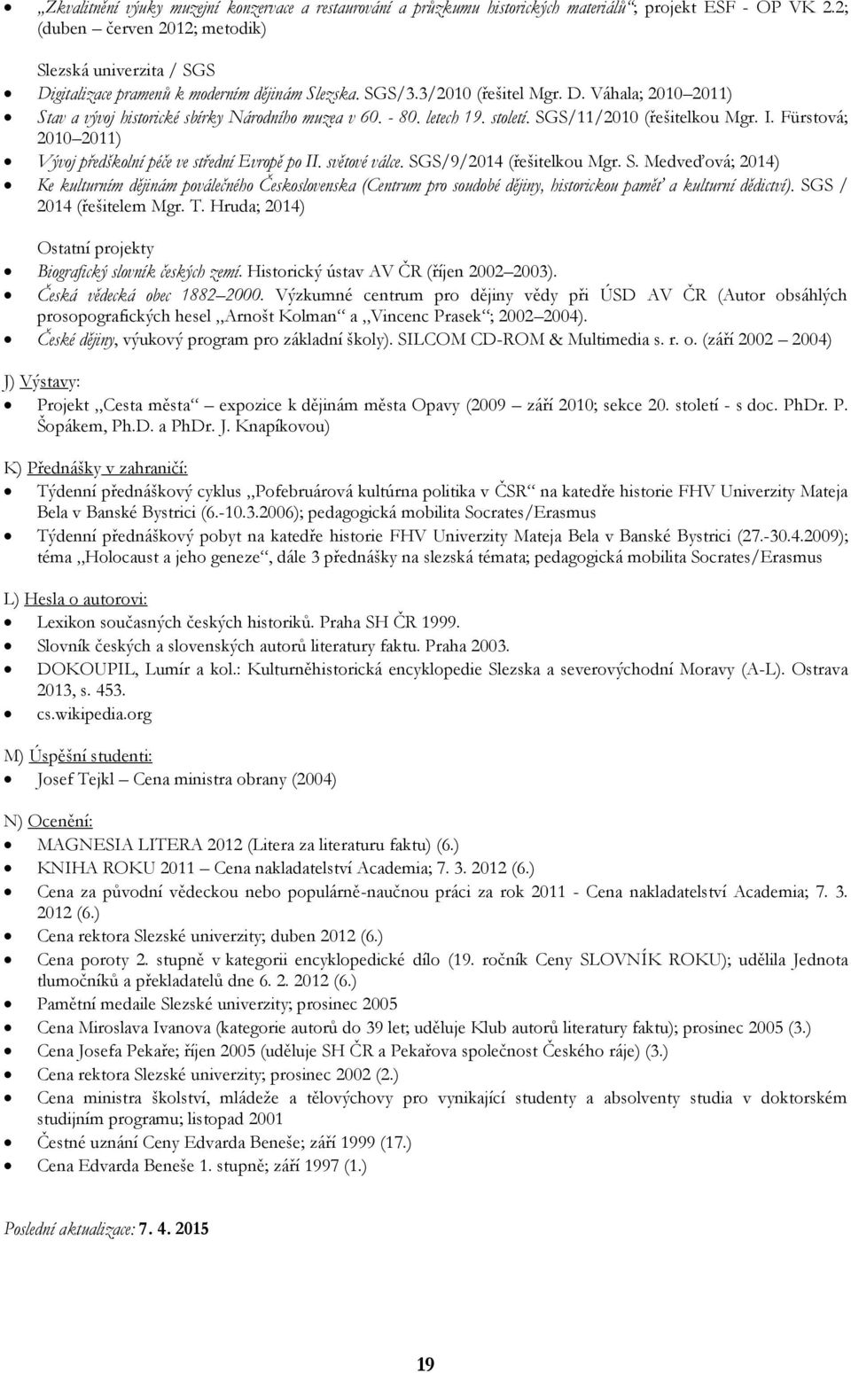 - 80. letech 19. století. SGS/11/2010 (řešitelkou Mgr. I. Fürstová; 2010 2011) Vývoj předškolní péče ve střední Evropě po II. světové válce. SGS/9/2014 (řešitelkou Mgr. S. Medveďová; 2014) Ke kulturním dějinám poválečného Československa (Centrum pro soudobé dějiny, historickou paměť a kulturní dědictví).