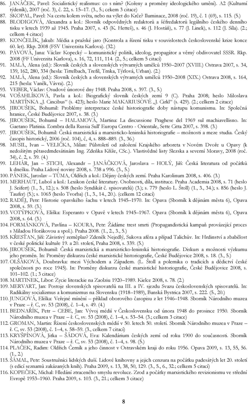 : Slovník odpovědných redaktorů a šéfredaktorů legálního českého denního tisku v letech 1939 až 1945. Praha 2007, s. 43 (K. Hetteš), s. 46 (J. Hostáň), s. 77 (J. Linek), s. 112 (J. Síla). (2.