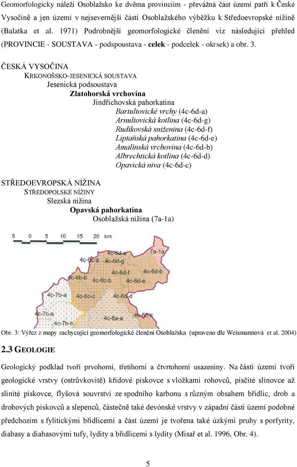 ČESKÁ VYSOČINA KRKONOŠSKO-JESENICKÁ SOUSTAVA Jesenická podsoustava Zlatohorská vrchovina Jindřichovská pahorkatina Bartultovické vrchy (4c-6d-a) Arnultovická kotlina (4c-6d-g) Rudíkovská sníženina