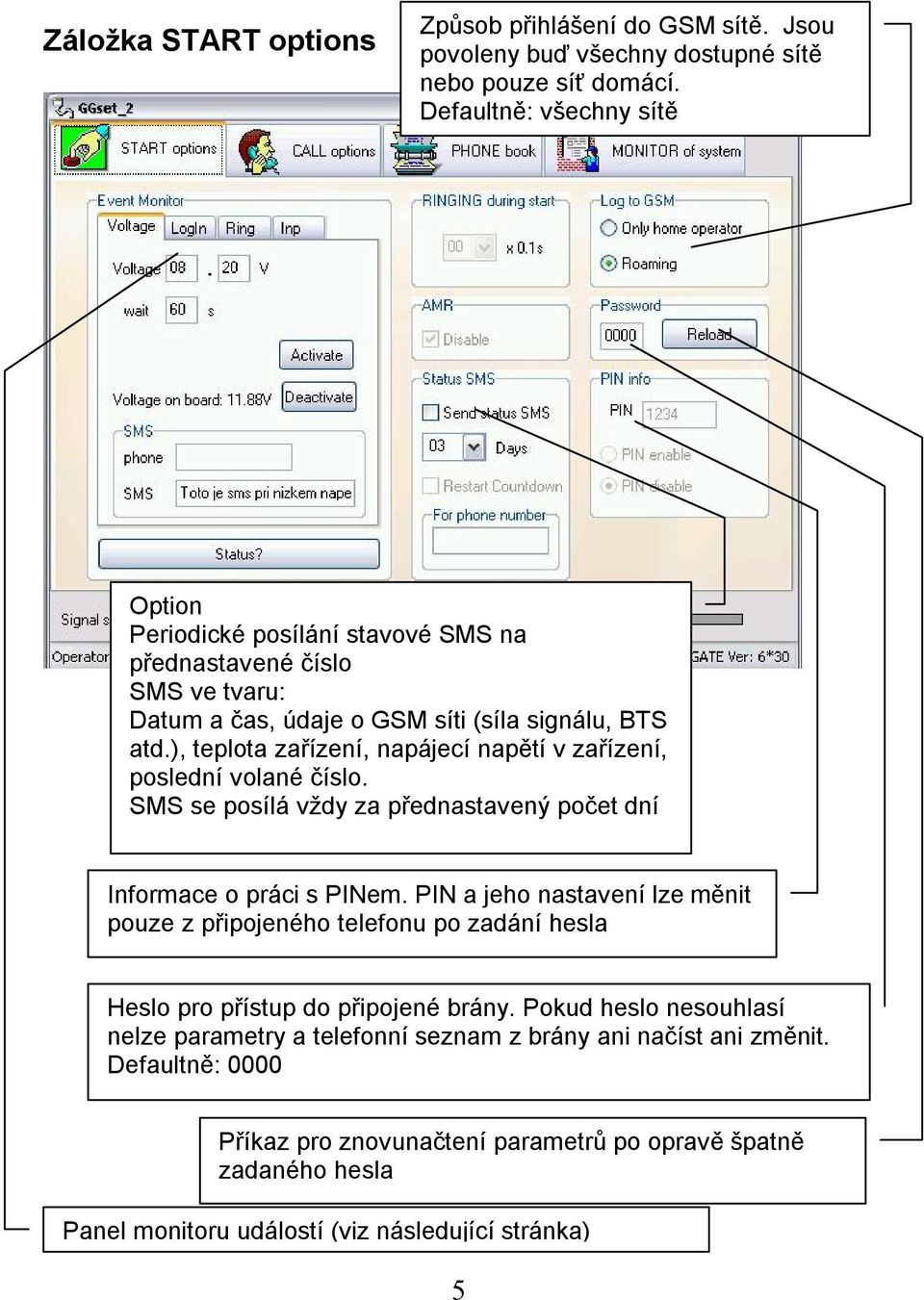 ), teplota zařízení, napájecí napětí v zařízení, poslední volané číslo. SMS se posílá vždy za přednastavený počet dní Informace o práci s PINem.