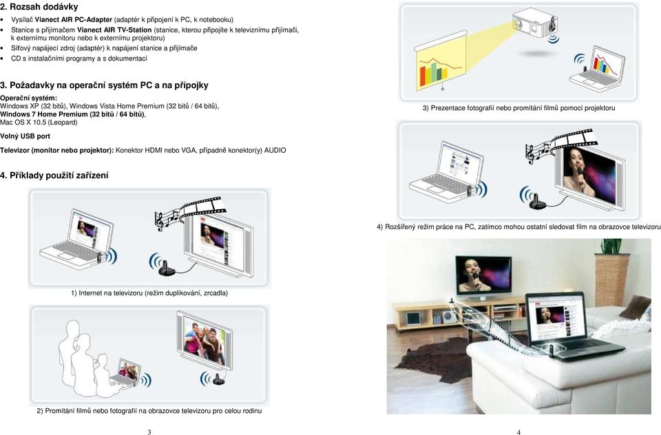 Požadavky na operační systém PC a na přípojky Operační systém: Windows XP (32 bitů), Windows Vista Home Premium (32 bitů / 64 bitů), Windows 7 Home Premium (32 bitů / 64 bitů), Mac OS X 10.