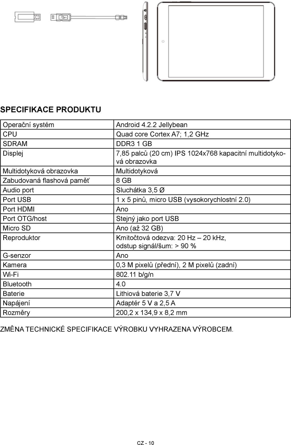 Zabudovaná flashová paměť 8 GB Audio port Sluchátka 3,5 Ø Port USB 1 x 5 pinů, micro USB (vysokorychlostní 2.