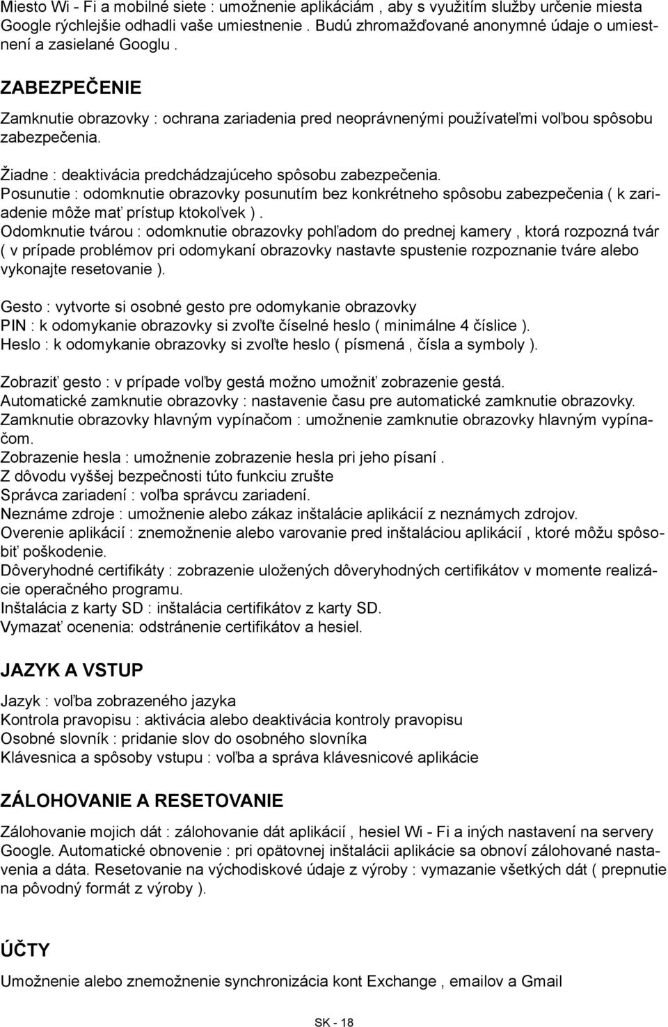 Žiadne : deaktivácia predchádzajúceho spôsobu zabezpečenia. Posunutie : odomknutie obrazovky posunutím bez konkrétneho spôsobu zabezpečenia ( k zariadenie môže mať prístup ktokoľvek ).