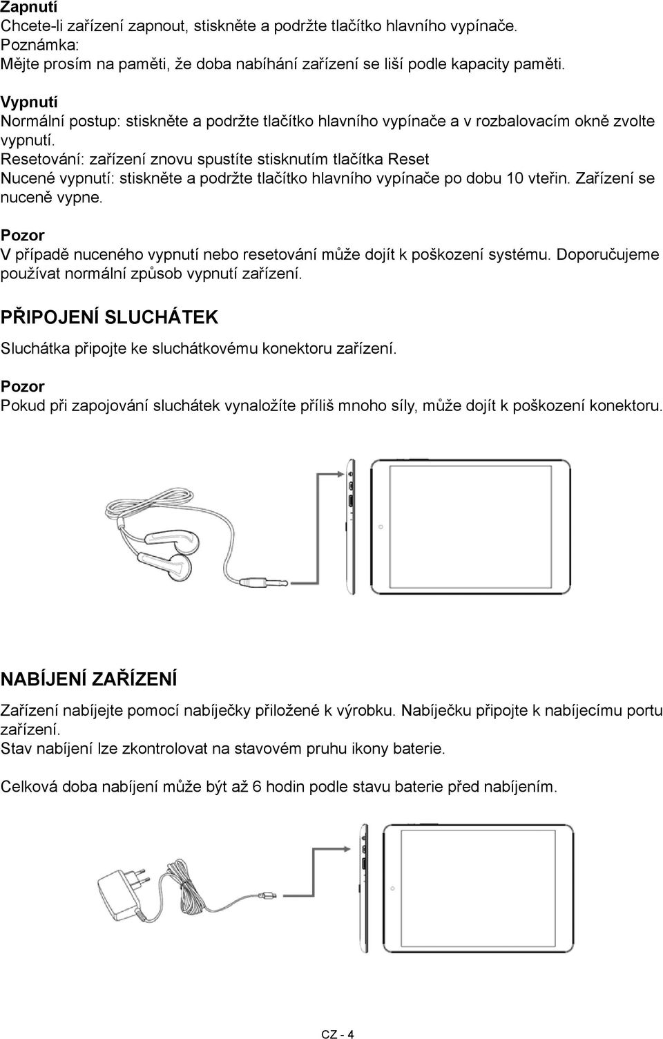 Resetování: zařízení znovu spustíte stisknutím tlačítka Reset Nucené vypnutí: stiskněte a podržte tlačítko hlavního vypínače po dobu 10 vteřin. Zařízení se nuceně vypne.