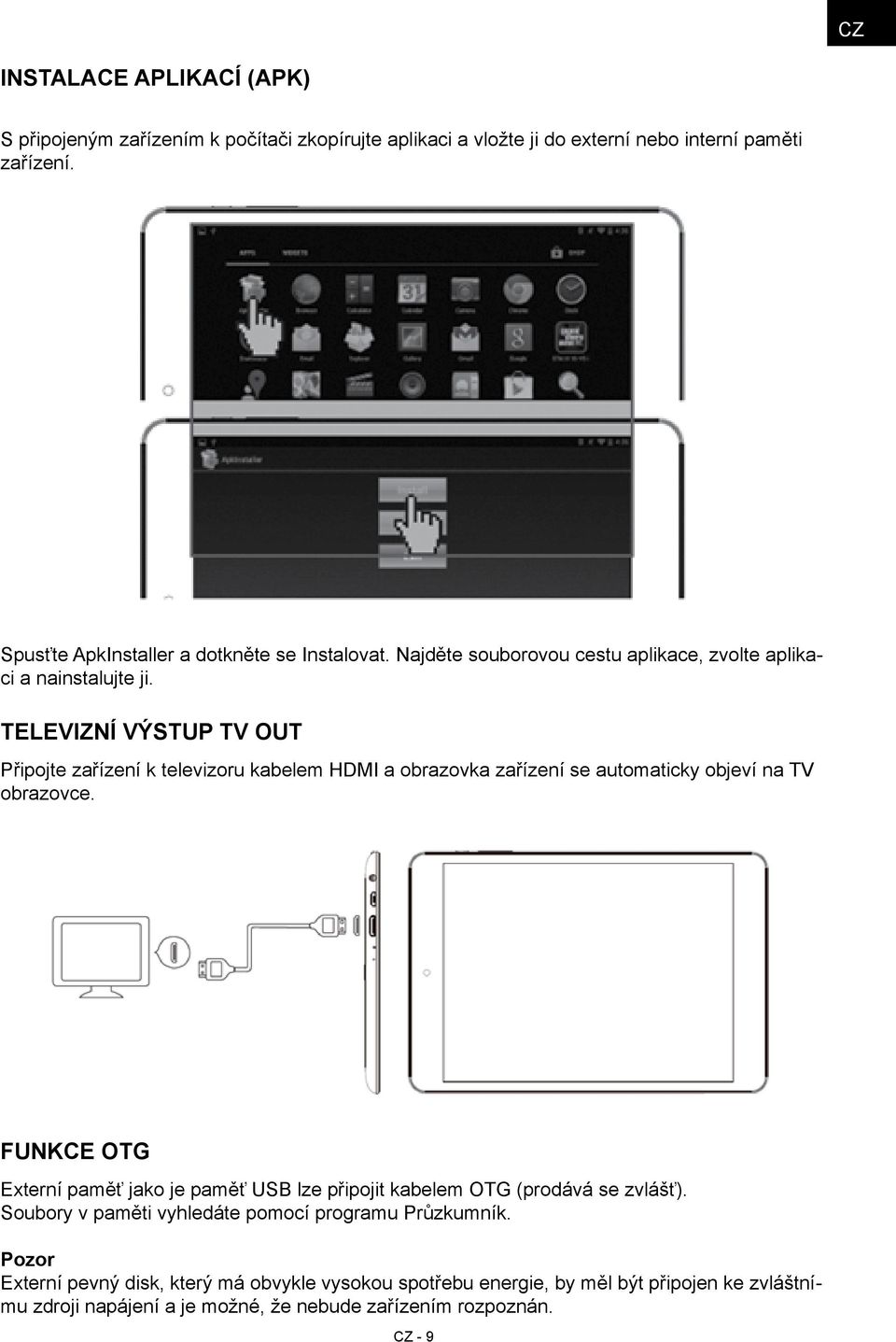 Televizní výstup TV OUT Připojte zařízení k televizoru kabelem HDMI a obrazovka zařízení se automaticky objeví na TV obrazovce.