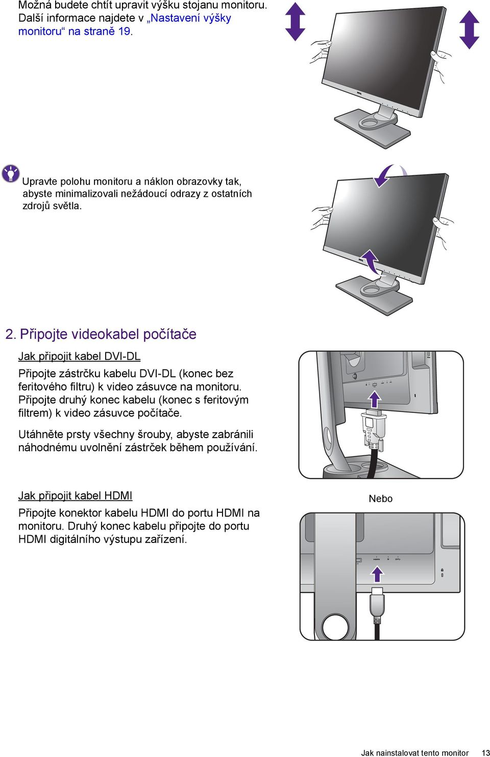 Připojte videokabel počítače Jak připojit kabel DVI-DL Připojte zástrčku kabelu DVI-DL (konec bez feritového filtru) k video zásuvce na monitoru.