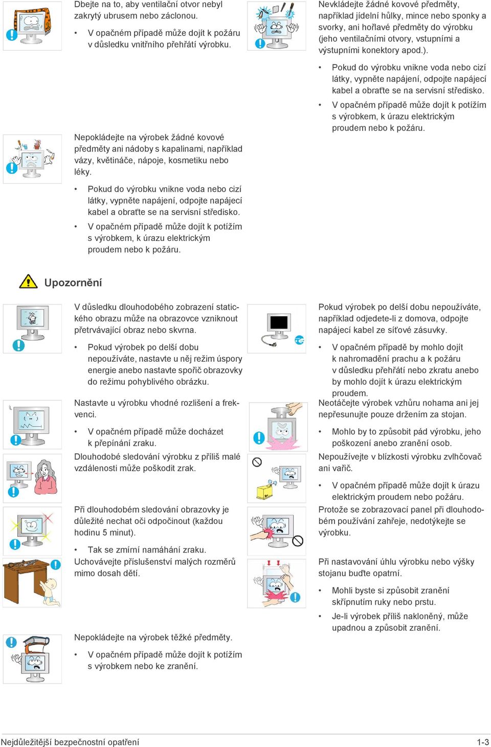 Nevkládejte žádné kovové předměty, například jídelní hůlky, mince nebo sponky a svorky, ani hořlavé předměty do výrobku (jeho ventilačními otvory, vstupními a výstupními konektory apod.).