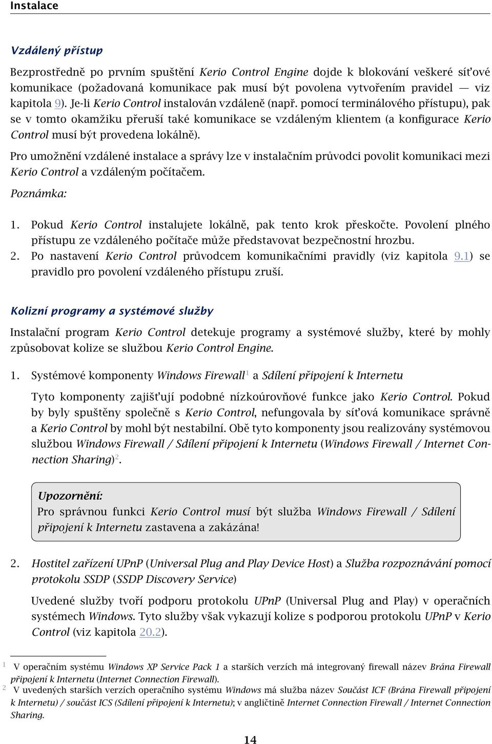 pomocí terminálového přístupu), pak se v tomto okamžiku přeruší také komunikace se vzdáleným klientem (a konfigurace Kerio Control musí být provedena lokálně).