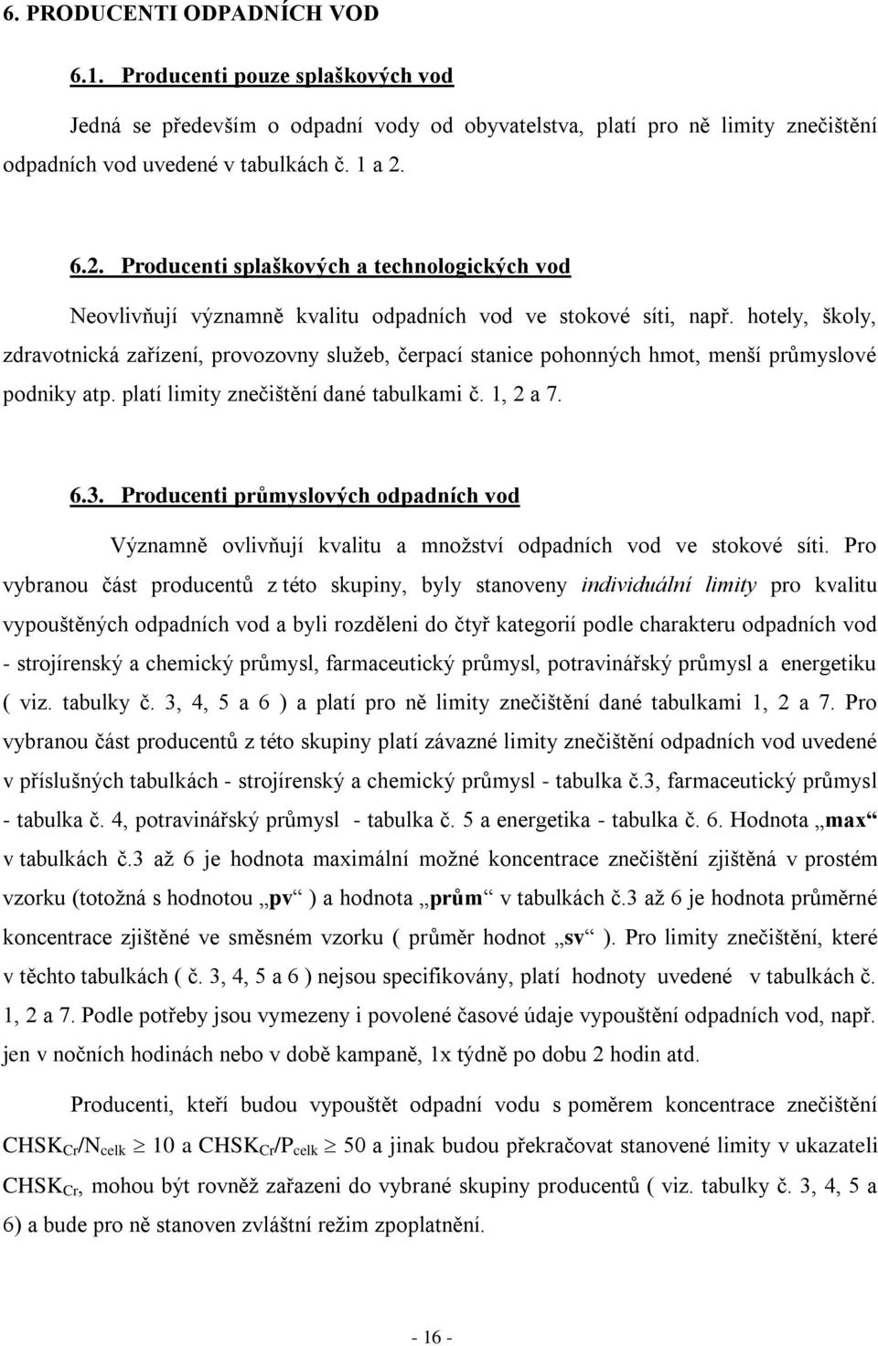 hotely, školy, zdravotnická zařízení, provozovny sluţeb, čerpací stanice pohonných hmot, menší průmyslové podniky atp. platí limity znečištění dané tabulkami č. 1, 2 a 7. 6.3.